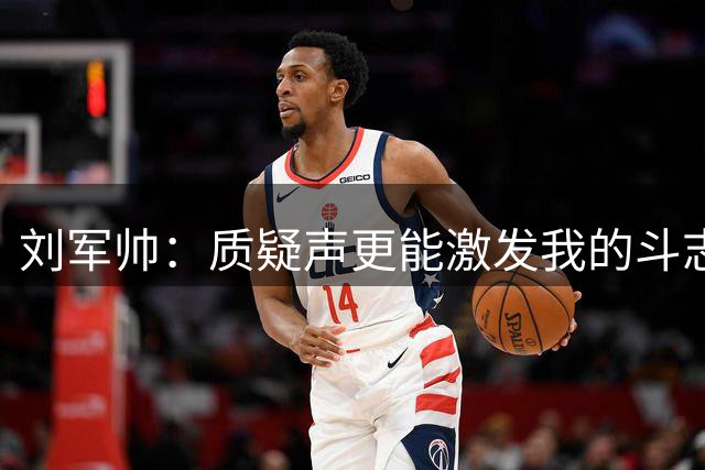 刘军帅：质疑声更能激发我的斗志