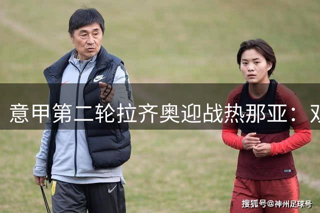 意甲第二轮拉齐奥迎战热那亚：双方主力阵容公布