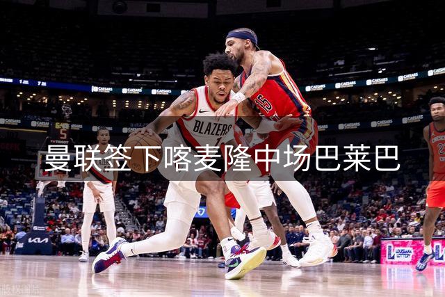 曼联签下喀麦隆中场巴莱巴