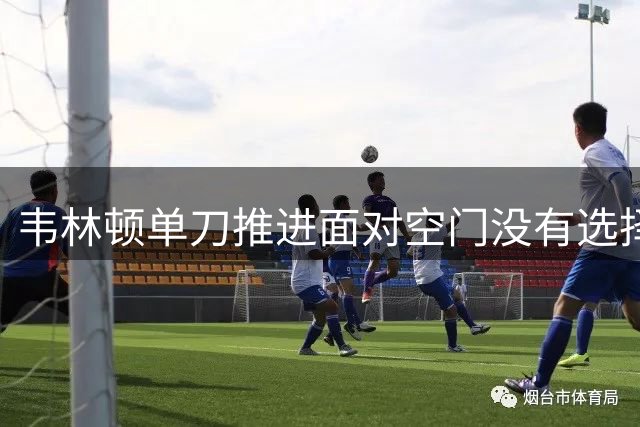 韦林顿单刀推进面对空门没有选择射门，被邦本宜裕铲球破坏